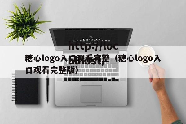 糖心logo入口观看完整（糖心logo入口观看完整版）