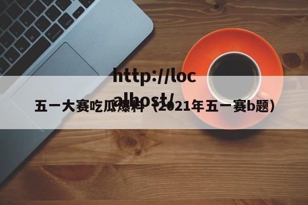 五一大赛吃瓜爆料（2021年五一赛b题）