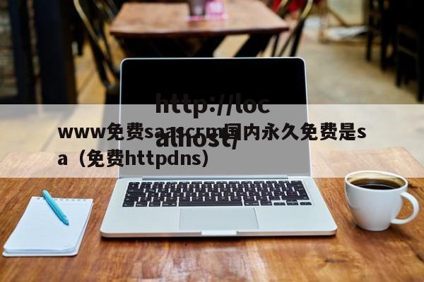 www免费saascrm国内永久免费是sa（免费httpdns）