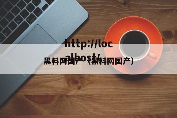 黑料网国产（黑料网国产）